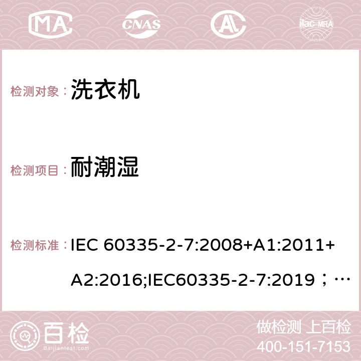 耐潮湿 家用和类似用途电器的安全 第2-7部分：洗衣机的特殊要求 IEC 60335-2-7:2008+A1:2011+A2:2016;IEC60335-2-7:2019； EN 60335-2-7:2010+A1:2013+A11:2013+A2:2019 条款15