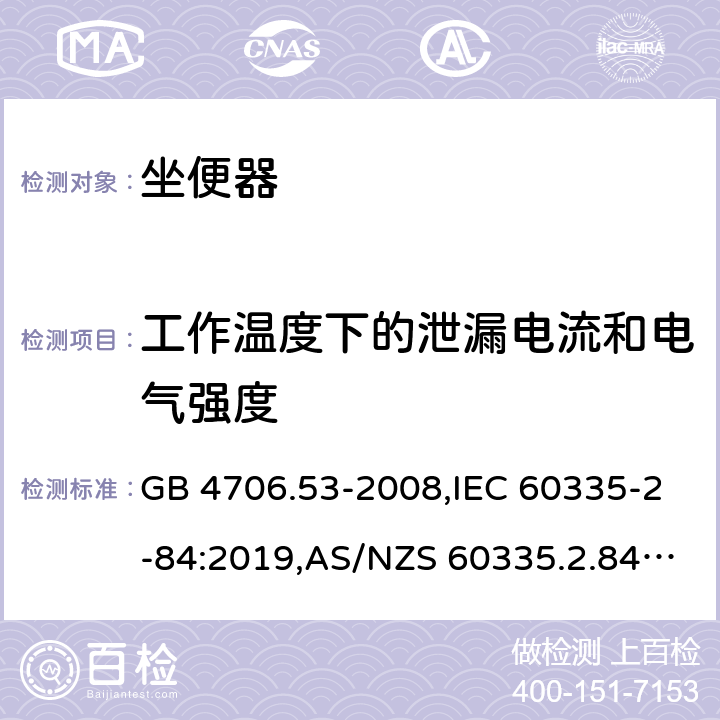 工作温度下的泄漏电流和电气强度 家用和类似用途电器的安全 第2-84部分：坐便器的特殊要求 GB 4706.53-2008,IEC 60335-2-84:2019,AS/NZS 60335.2.84:2014,EN 60335-2-84:2003+A1:2008+A2:2019 13