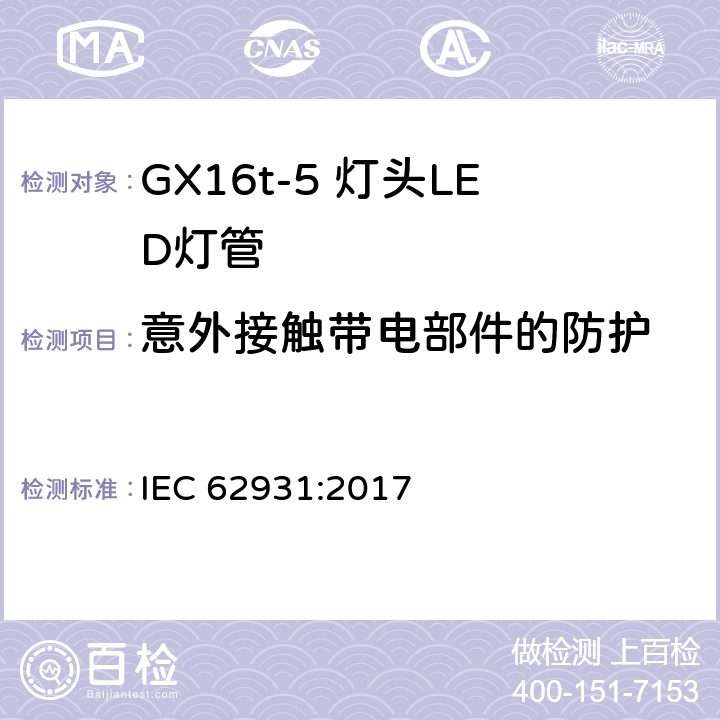 意外接触带电部件的防护 GX16t-5灯头LED灯安全要求 IEC 62931:2017 7