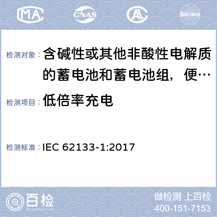 低倍率充电 含碱性或其他非酸性电解质的蓄电池和蓄电池组，便携式设备用密封蓄电池和蓄电池安全要求 第1部分：镍系 IEC 62133-1:2017 7.2.1