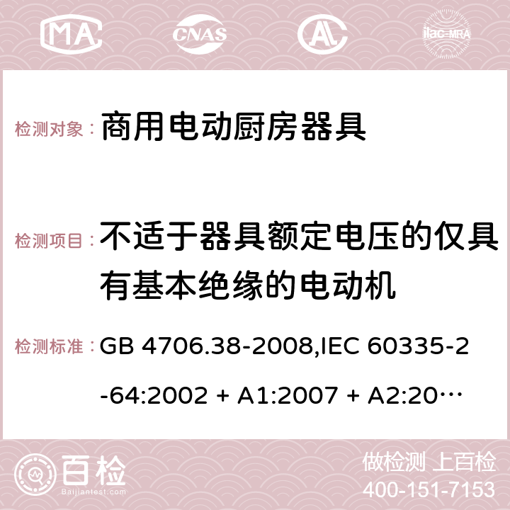 不适于器具额定电压的仅具有基本绝缘的电动机 家用和类似用途电器的安全 第2-64部分:商用电动厨房器具的特殊要求 GB 4706.38-2008,IEC 60335-2-64:2002 + A1:2007 + A2:2017,EN 60335-2-64:2000 + A1:2002 附录I