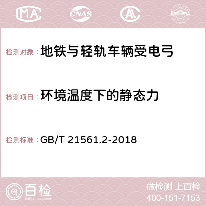 环境温度下的静态力 轨道交通 机车车辆 受电弓特性和试验 第2部分：地铁与轻轨车辆受电弓 GB/T 21561.2-2018 7.3.1