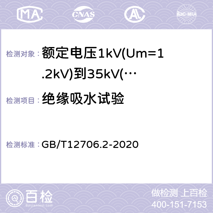 绝缘吸水试验 额定电压1kV(Um=1.2kV)到35kV(Um=40.5kV)挤包绝缘电力电缆及附件第2部分：额定电压6kV(Um=7.2kV)到30kV(Um=36kV)电缆 GB/T12706.2-2020 19.15