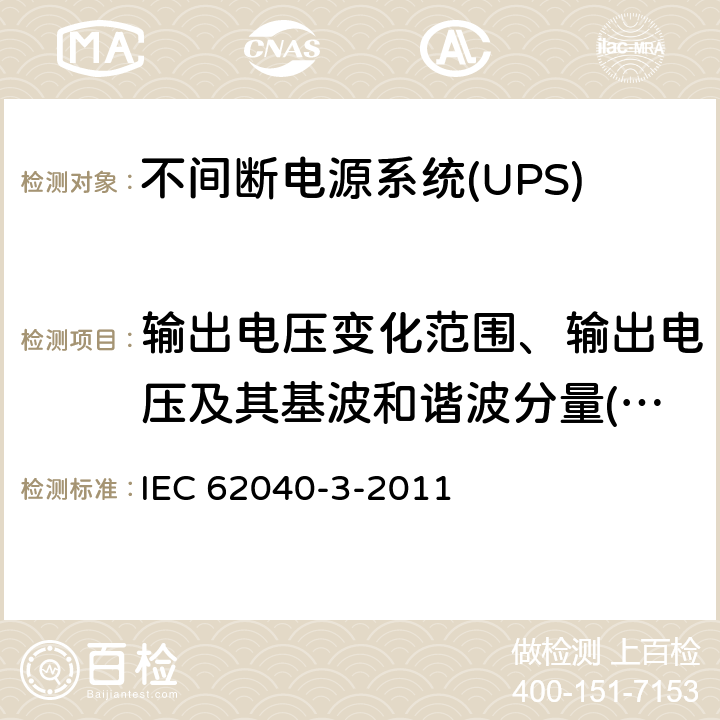 输出电压变化范围、输出电压及其基波和谐波分量(正常模式、输出-线性满载） IEC 62040-3-2011 不间断电源系统(UPS) 第3部分:确定性能的方法和试验要求