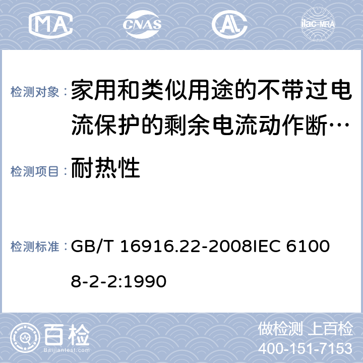 耐热性 家用和类似用途的不带过电流保护的剩余电流动作断路器（RCCB） 第22部分：一般规则对动作功能与电源电压有关的RCCB的适用性 GB/T 16916.22-2008
IEC 61008-2-2:1990 9.13