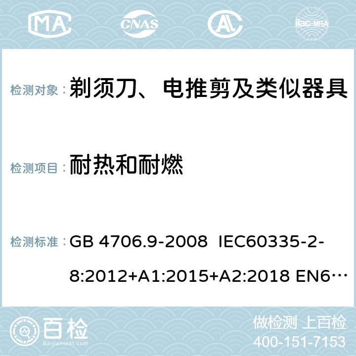 耐热和耐燃 家用和类似用途电器的安全 剃须刀、电推剪及类似器具的特殊要求 GB 4706.9-2008 IEC60335-2-8:2012+A1:2015+A2:2018 EN60335-2-8:2003+A1:2005+A2:2008
AS/NZS60335.2.8:2013
+A1:2017+A2:2019 30