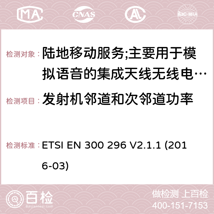 发射机邻道和次邻道功率 陆地移动服务;使用主要用于模拟语音的集成天线的无线电设备;涵盖2014/53/EU指令第3.2条基本要求的协调标准 ETSI EN 300 296 V2.1.1 (2016-03) 7.4