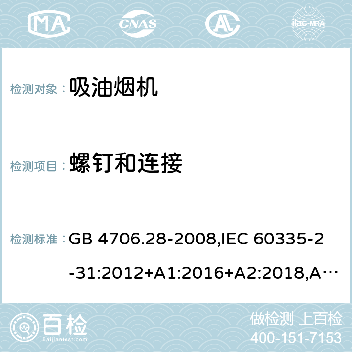 螺钉和连接 家用和类似用途电器的安全 第2-31部分：吸油烟机的特殊要求 GB 4706.28-2008,IEC 60335-2-31:2012+A1:2016+A2:2018,AS/NZS 60335.2.31:2004+A1:2006+A2:2007+A3:2009+A4:2010,AS/NZS 60335.2.31:2013+A1:2015+A2:2017+A3:2019,EN 60335-2-31:2014 28