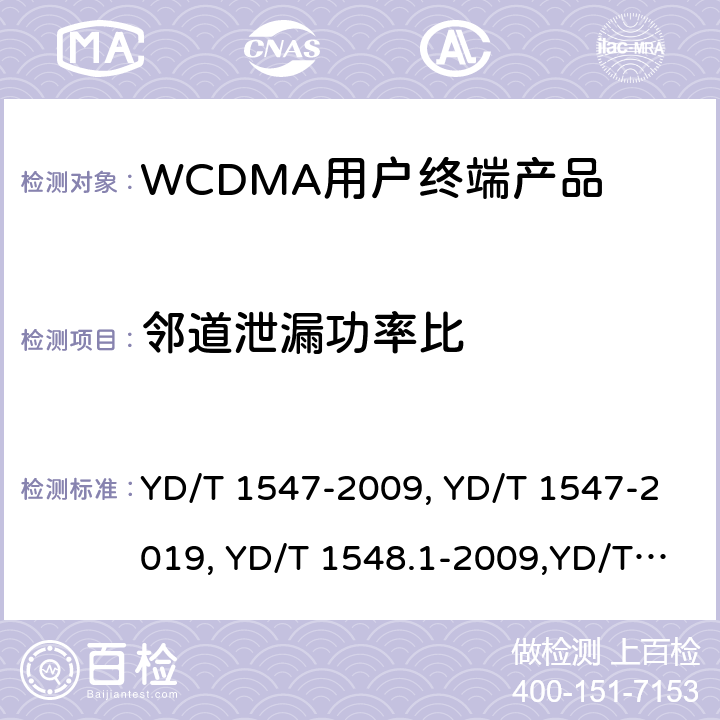 邻道泄漏功率比 《2GHz WCDMA 数字蜂窝移动通信网终端设备技术要求（第三阶段）》,《2GHz WCDMA 数字蜂窝移动通信网终端设备检测方法（第三阶段）第一部分：基本功能、业务和性能测试》,《3GPP技术规范组无线电接入网用户设备一致性规范,无线电传输和接收（FDD）,第1部分：一致性规范》 YD/T 1547-2009, YD/T 1547-2019, YD/T 1548.1-2009,YD/T 1548.1-2019, 3GPP TS 34.121-1 V14.2.0 /3GPP TS 34.121-1 V16.2.0 8.3.6.2.2,7.2.17,5.10