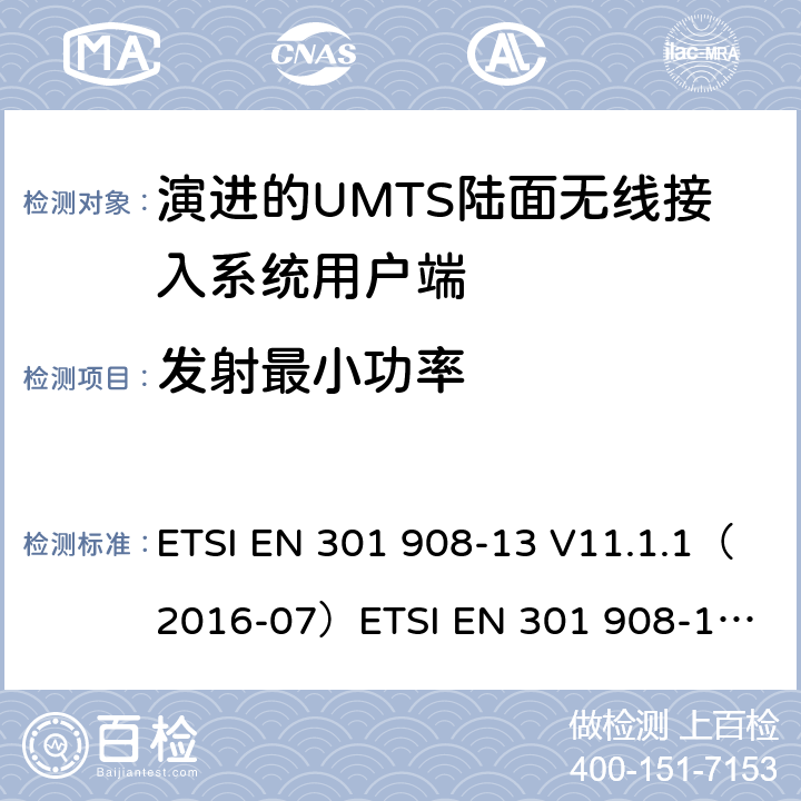 发射最小功率 IMT蜂窝网络；涵盖2014/53/EU指令第3.2条基本要求的协调标准；第13部分:演进通用陆地无线接入(E-UTRA)用户设备(UE) ETSI EN 301 908-13 V11.1.1（2016-07）
ETSI EN 301 908-13 V11.1.2 (2017-07)
ETSI EN 301 908-13 V13.1.1(2019-11） 4.2.5