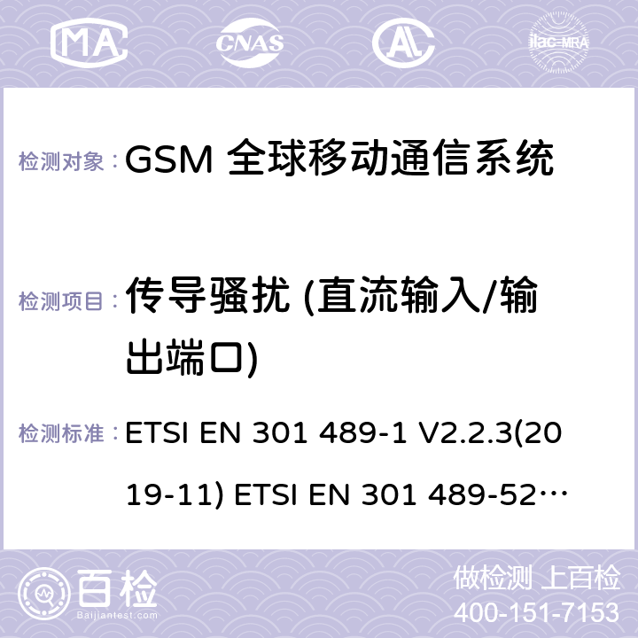 传导骚扰 (直流输入/输出端口) 无线电设备和服务的电磁兼容标准 -第1部分 通用技术要求 涵盖RED指令2014/53/EU 第3.1(b)条款下和EMC指令2014/30/EU 第6条款下基本要求的协调标准无线电设备和服务的电磁兼容标准 -第52部分:蜂窝无线通信系统的特殊要求;涵盖RED指令2004/53/EU第3.1（b）条款下基本要求的协调标准 ETSI EN 301 489-1 V2.2.3(2019-11) 
ETSI EN 301 489-52 V1.1.0 (2016-11) 8.3