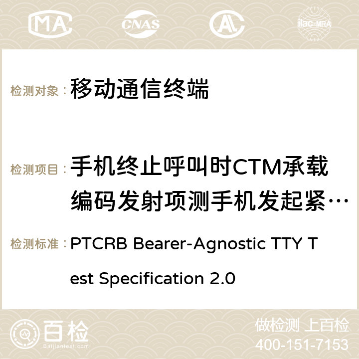 手机终止呼叫时CTM承载编码发射项测手机发起紧急呼叫从WCDMA重定向到GSM时，TTY 总字符错误率测试 TTY测试规范 PTCRB Bearer-Agnostic TTY Test Specification 2.0 9.11