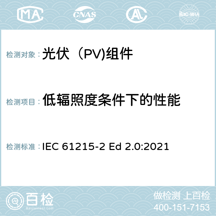 低辐照度条件下的性能 IEC 61215-2 地面光伏（PV)组件-设计鉴定和定型-第2部分：测试流程  Ed 2.0:2021 4.7