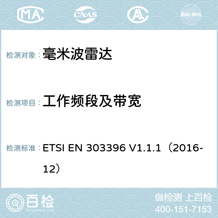 工作频段及带宽 短程装置；汽车电子和监视雷达设备测试技术 ETSI EN 303396 V1.1.1（2016-12） 6.2.2,6.3.2