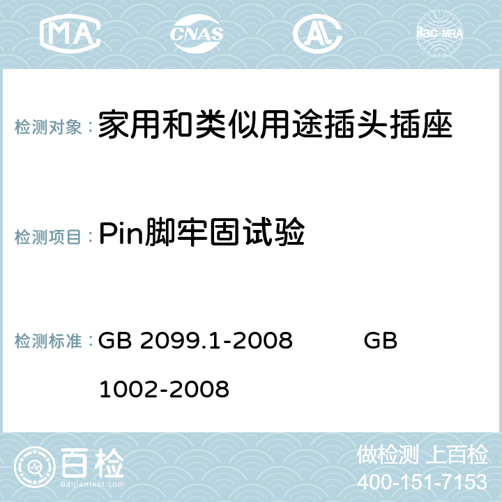 Pin脚牢固试验 家用和类似用途插头插座 
第1部分：通用要求 GB 2099.1-2008 GB 1002-2008 24.10