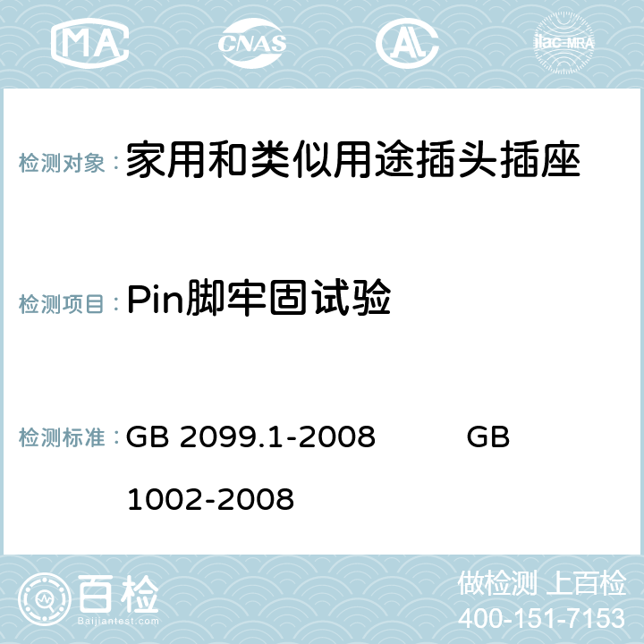 Pin脚牢固试验 家用和类似用途插头插座
第1部分：通用要求 GB 2099.1-2008 GB 1002-2008 24.10