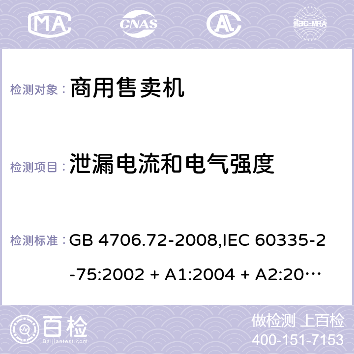 泄漏电流和电气强度 家用和类似用途电器的安全 第2-75部分:商用售卖机的特殊要求 GB 4706.72-2008,IEC 60335-2-75:2002 + A1:2004 + A2:2008,IEC 60335-2-75:2012 + A1:2015+A2:2018,AS/NZS 60335.2.75:2005
+ A1:2009,AS/NZS 60335.2.75:2013 + A1:2014 + A2:2017+A3:2019,EN 60335-2-75:2004 + A1:2005 + A2:2008 + A11:2006 + A12:2010 16