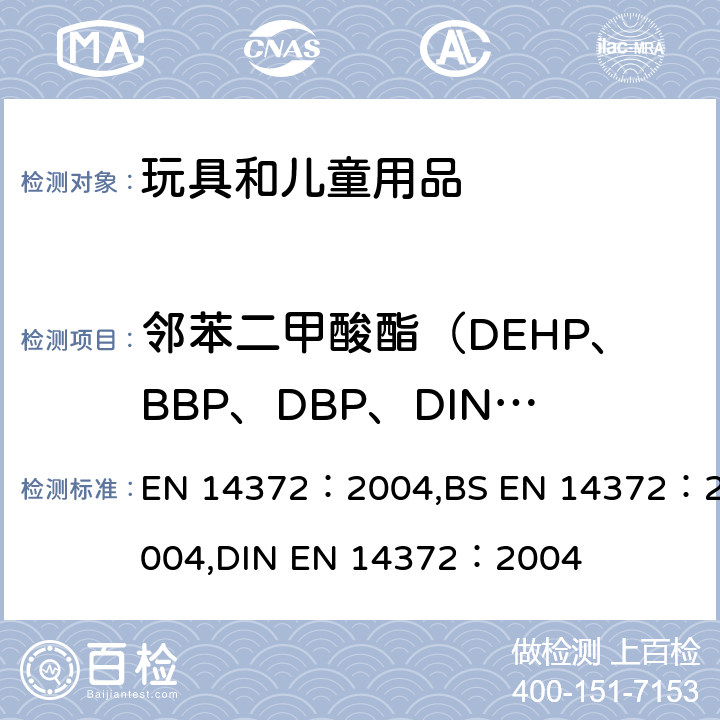 邻苯二甲酸酯（DEHP、BBP、DBP、DINP、DIDP、DNOP） 儿童用护理用品-刀叉和喂养器具-安全要求和试验条款 EN 14372：2004,BS EN 14372：2004,DIN EN 14372：2004 条款：6.3.2