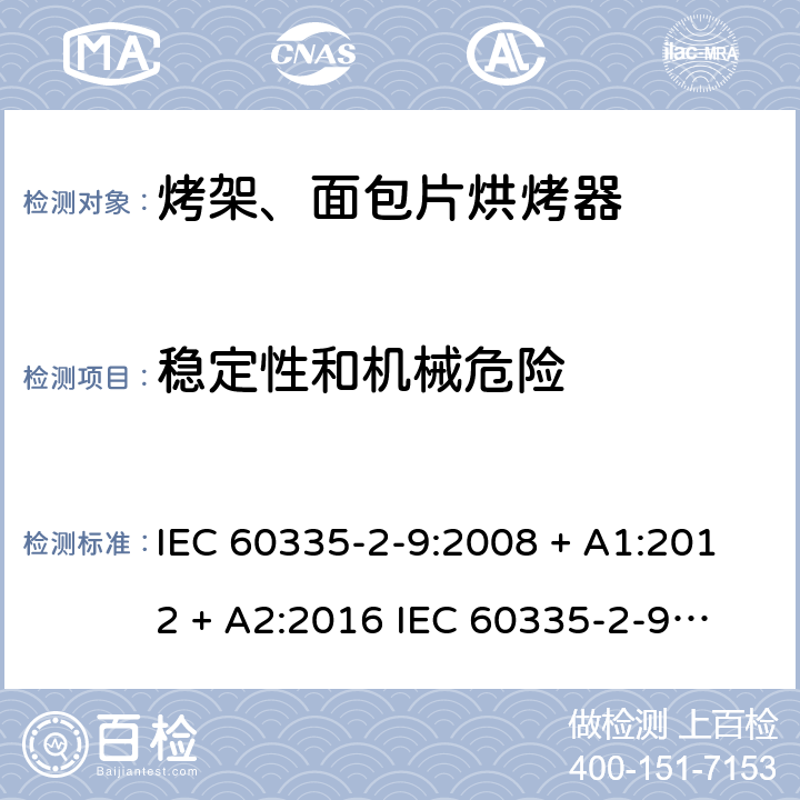 稳定性和机械危险 家用和类似用途电器的安全 第2-9部分：烤架、面包片烘烤器及类似用途便携式烹饪器具的特殊要求 IEC 60335-2-9:2008 + A1:2012 + A2:2016 
IEC 60335-2-9:2019
EN 60335-2-9:2003+ A1:2004+A2:2006+A12:2007+A13:2010 条款20