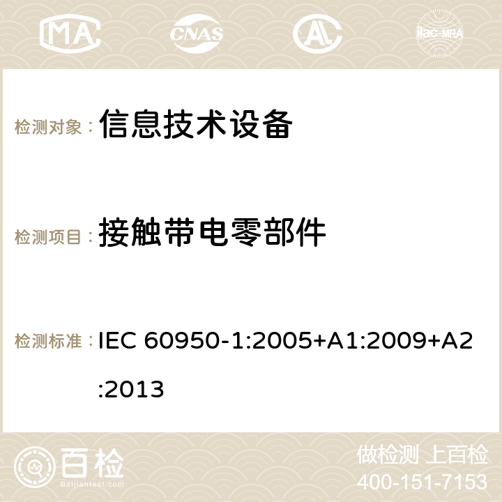 接触带电零部件 《信息技术设备安全-第一部分通用要求》 IEC 60950-1:2005+A1:2009+A2:2013 2.1.1.1