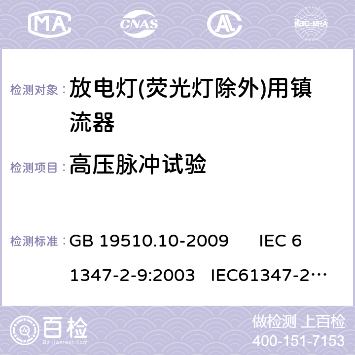 高压脉冲试验 灯的控制装置 第10部分：放电灯（荧光等除外） 用镇流器的特殊要求 GB 19510.10-2009 IEC 61347-2-9:2003 IEC61347-2-9-am1:2003-09;Ed.1.1:2003-11;-am2:2006-06
AS/NZS 61347.2.9:2004 15