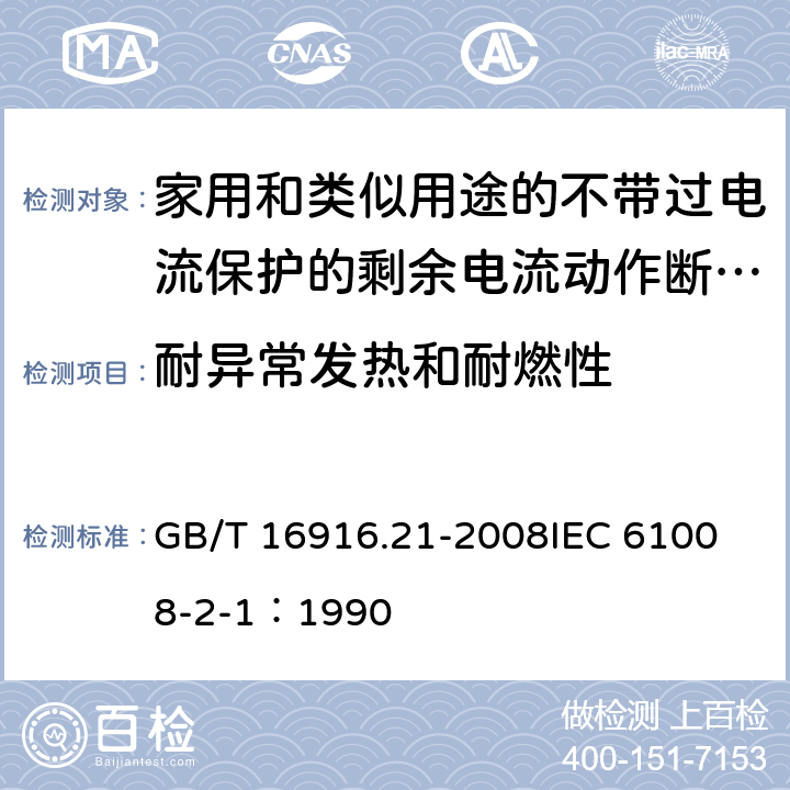 耐异常发热和耐燃性 家用和类似用途的不带过电流保护的剩余电流动作断路器（RCCB） 第21部分：一般规则对动作功能与电源电压无关的RCCB的适用性 GB/T 16916.21-2008
IEC 61008-2-1：1990 9.14