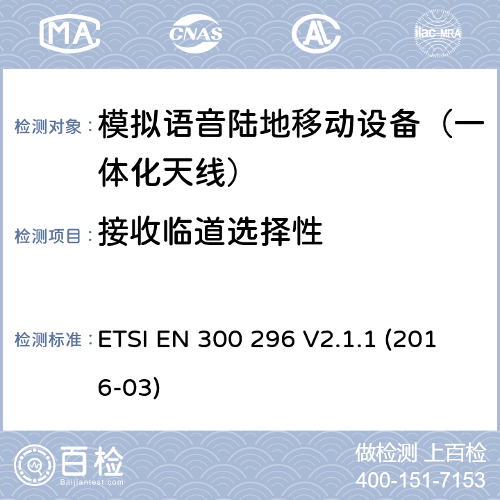 接收临道选择性 陆地移动业务; 主要用于模拟语音功能，使用一体化天线的射频设备; 协调标准涵盖了2014/53 / EU指令第3.2条的基本要求 ETSI EN 300 296 V2.1.1 (2016-03) 8.4