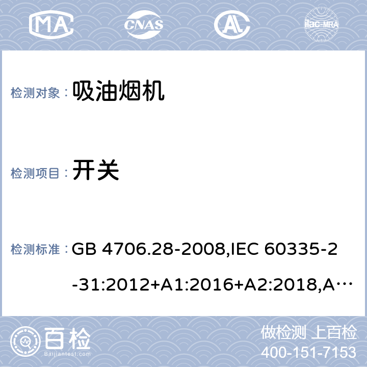 开关 家用和类似用途电器的安全 第2-31部分：吸油烟机的特殊要求 GB 4706.28-2008,IEC 60335-2-31:2012+A1:2016+A2:2018,AS/NZS 60335.2.31:2004+A1:2006+A2:2007+A3:2009+A4:2010,AS/NZS 60335.2.31:2013+A1:2015+A2:2017+A3:2019,EN 60335-2-31:2014 附录H