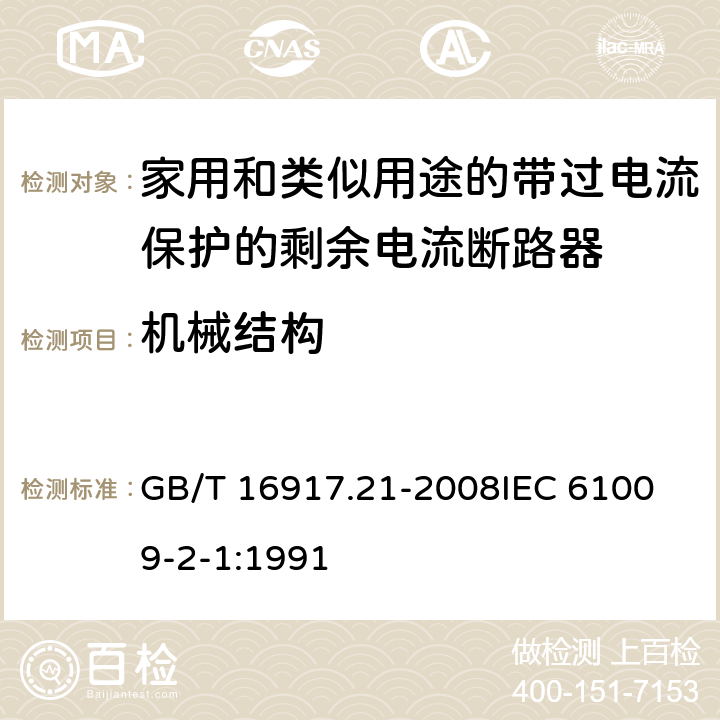 机械结构 家用和类似用途的带过电流保护的剩余电流动作断路器（RCBO） 第21部分：一般规则对动作功能与电源电压无关的RCBO的适用性 GB/T 16917.21-2008
IEC 61009-2-1:1991 8.1.2