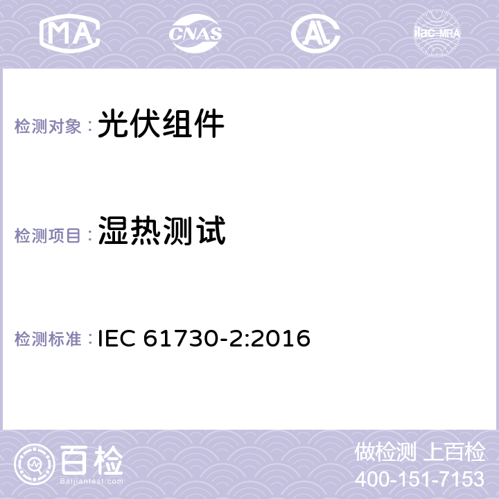 湿热测试 光伏（PV）组件安全鉴定 第二部分：测试要求 IEC 61730-2:2016 10.30