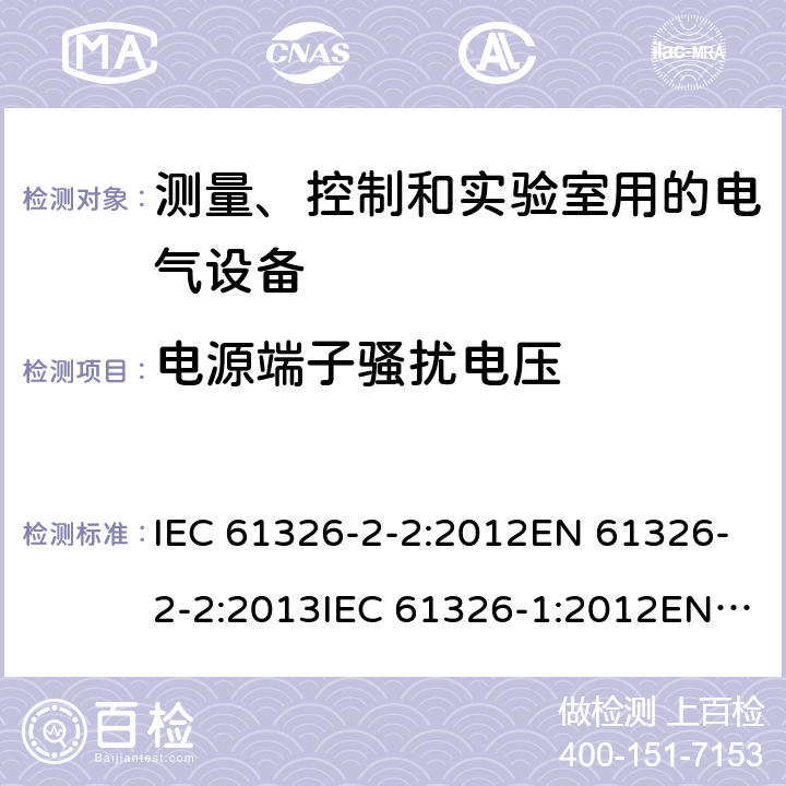 电源端子骚扰电压 测量、控制和实验室用的电气设备 电磁兼容要求 第1部分:一般要求 测量、控制和实验室用电气设备 第2-2部分:特殊要求 用于低压配电系统的便携式测试，测量和监测设备的测试配置，运行条件和性能标准测量、控制和实验室用的电气设备 电磁兼容要求 第2-6部分:特殊要求 体外诊断（IVD）医疗设备 IEC 61326-2-2:2012EN 61326-2-2:2013IEC 61326-1:2012EN 61326-1:2013EN 61326-2-6:2013 IEC 61326-2-6:2012 7