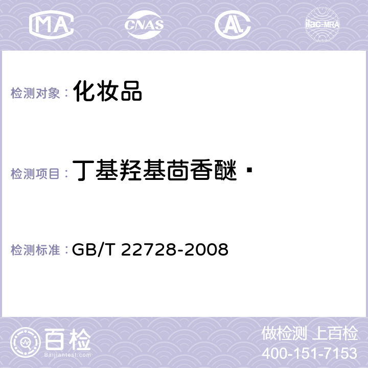 丁基羟基茴香醚  GB/T 22728-2008 化妆品中丁基羟基茴香醚(BHA)和二丁基羟基甲苯(BHT)的测定 高效液相色谱法