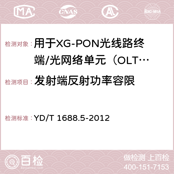 发射端反射功率容限 xPON光收发合一模块技术条件 第5部分：用于XG-PON光线路终端/光网络单元（OLT/ONU）的光收发合一光模块 YD/T 1688.5-2012 6.2.1.10