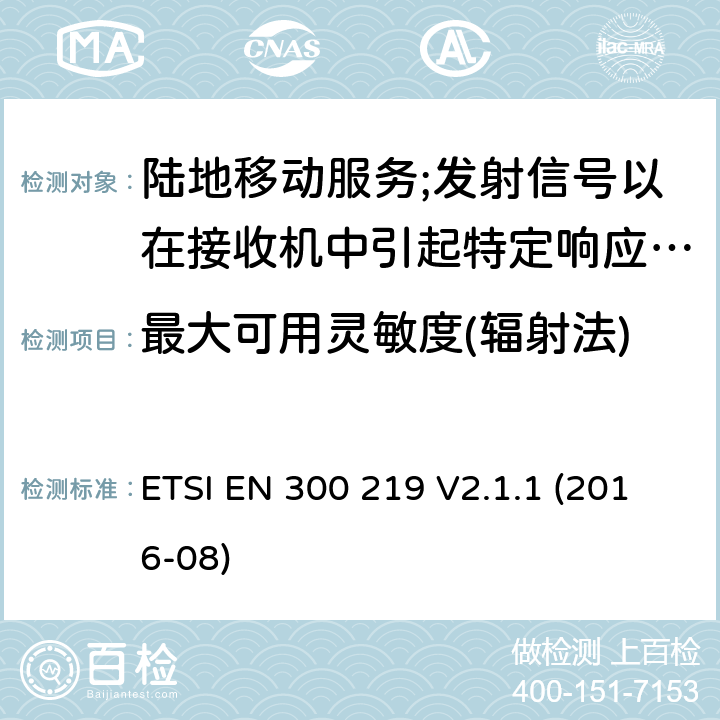 最大可用灵敏度(辐射法) 陆地移动服务;无线电设备发射信号以在接收机中引起特定响应; 涵盖2014/53/EU指令第3.2条基本要求的协调标准 ETSI EN 300 219 V2.1.1 (2016-08) 9.3