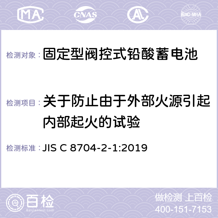 关于防止由于外部火源引起内部起火的试验 固定式铅酸蓄电池--第2-1部分：控制阀式--试验方法 JIS C 8704-2-1:2019 6.4