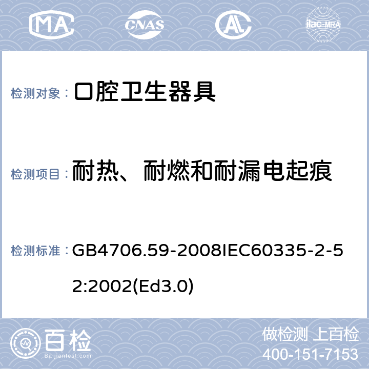 耐热、耐燃和耐漏电起痕 家用和类似用途电器的安全 口腔卫生器具的特殊要求 GB4706.59-2008
IEC60335-2-52:2002(Ed3.0) 30