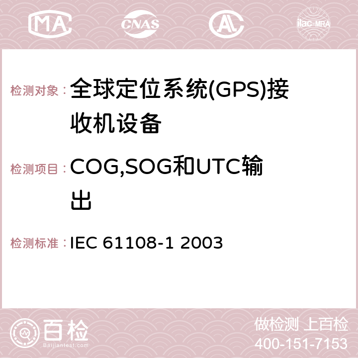 COG,SOG和UTC输出 海上导航和无线电通信设备和系统-全球导航卫星系统（GNSS）-第1部分：全球定位系统（GPS）-接收机设备-性能标准、测试方法和要求的测试结果 IEC 61108-1 2003 5.6.13