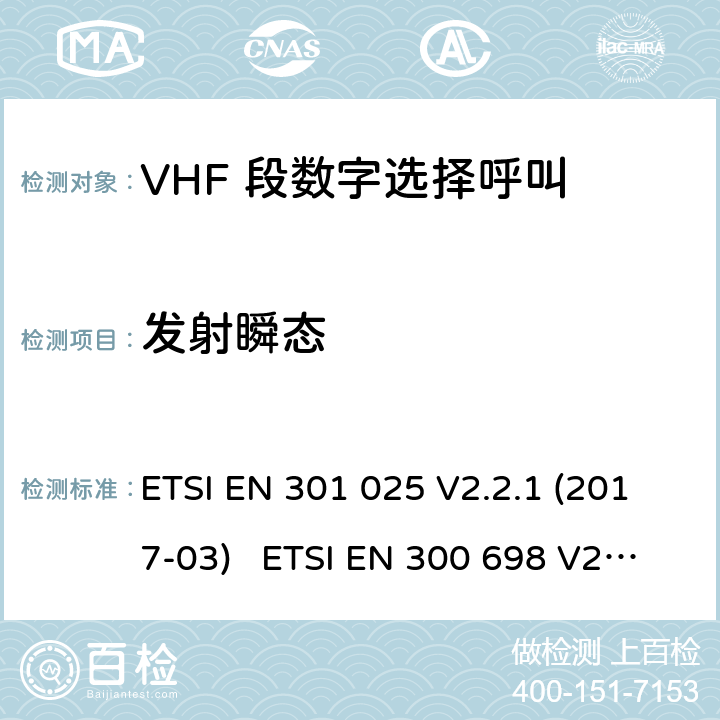 发射瞬态 电磁兼容性及无线频谱事务; VHF 段数字选择呼叫 DSCVHF 海事机 ETSI EN 301 025 V2.2.1 (2017-03) ETSI EN 300 698 V2.2.1 (2017-10) ETSI EN 300 698 V2.3.1 (2018-11) ETSI EN 301 178 V2.2.2 (2017-04)