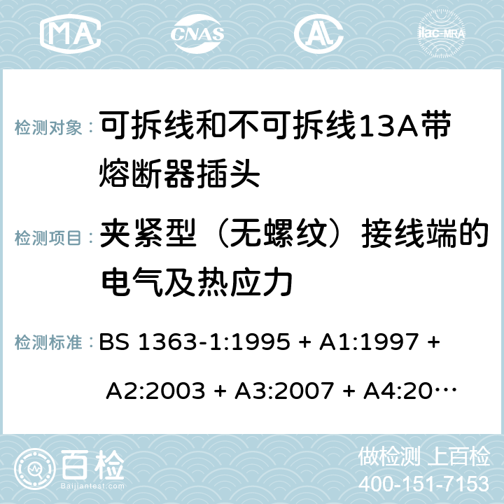 夹紧型（无螺纹）接线端的电气及热应力 BS 1363-1:1995 13A插头、插座、转换器和连接单元 第1部分： 可拆线和不可拆线13A带熔断器插头的规范  
+ A1:1997 + A2:2003 + A3:2007 + A4:2012,BS 1363-1:2016 + A1:2018 25