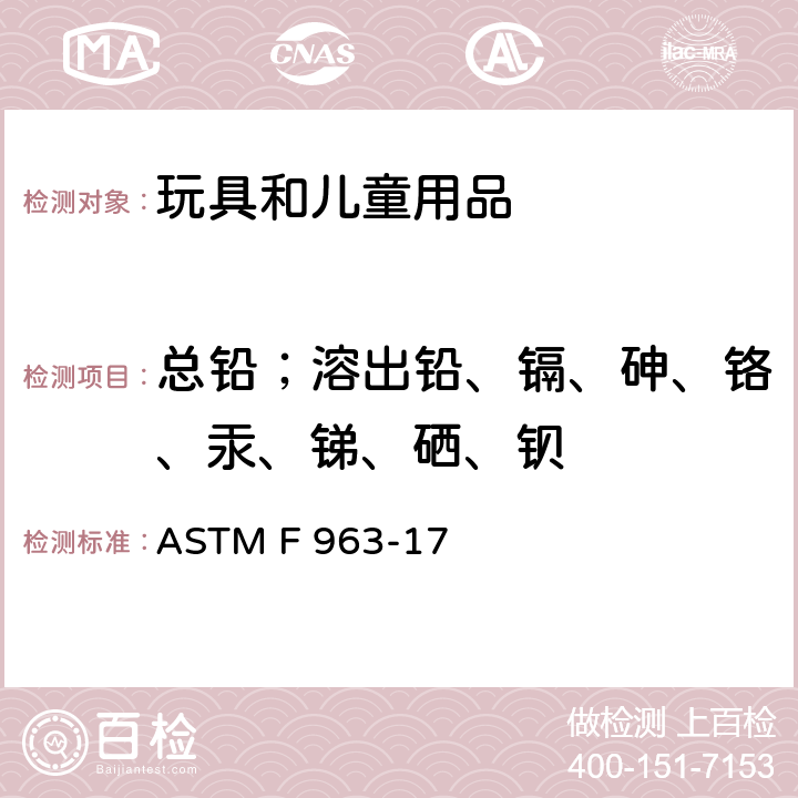 总铅；溶出铅、镉、砷、铬、汞、锑、硒、钡 消费者安全规范: 玩具安全 ASTM F 963-17 条款：4.3.5, 8.3