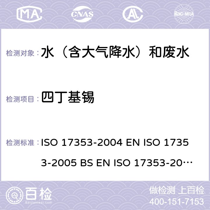 四丁基锡 水质 选定有机锡化合物的测定 气相色谱法 ISO 17353-2004 
EN ISO 17353-2005 
BS EN ISO 17353-2005(R2008) 
DIN EN ISO 17353-2005