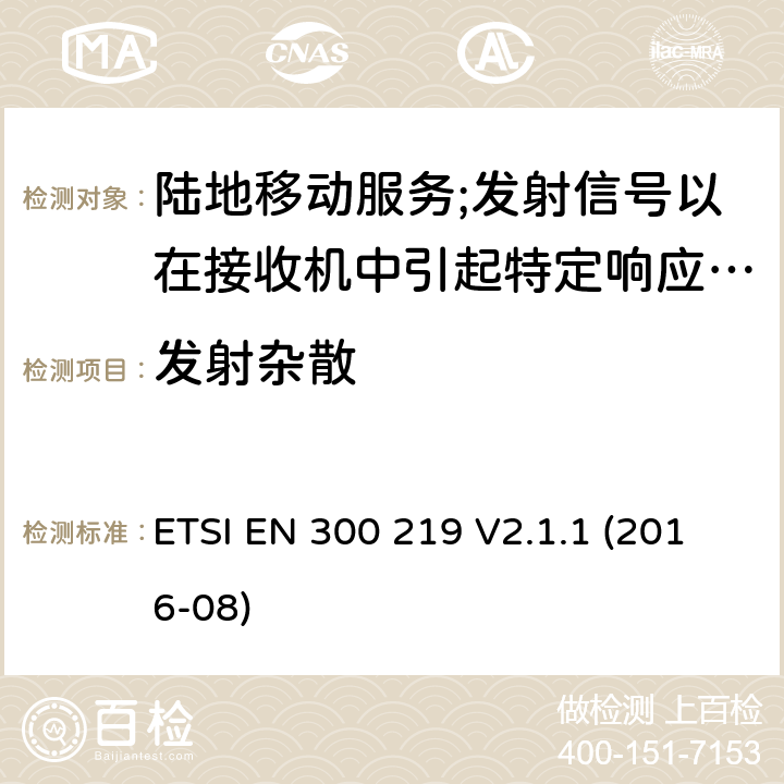 发射杂散 陆地移动服务;无线电设备发射信号以在接收机中引起特定响应; 涵盖2014/53/EU指令第3.2条基本要求的协调标准 ETSI EN 300 219 V2.1.1 (2016-08) 8.5