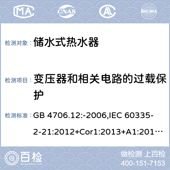 变压器和相关电路的过载保护 家用和类似用途电器的安全 第2-21部分：储水式热水器的特殊要求 GB 4706.12:-2006,IEC 60335-2-21:2012+Cor1:2013+A1:2018,AS/NZS 60335.2.21:2002+A1:2004+A2:2005+A3:2009,AS/NZS 60335.2.21:2013+A1:2014+A2:2019,EN 60335-2-21:2003+cor:2007+cor:2010+A1:2005+A2:2008 17