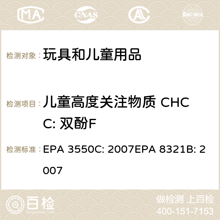 儿童高度关注物质 CHCC: 双酚F EPA 3550C:2007 超声波萃取法可萃取的不易挥发化合物的高效液相色谱联用质谱或紫外检测器分析法 EPA 3550C: 2007EPA 8321B: 2007