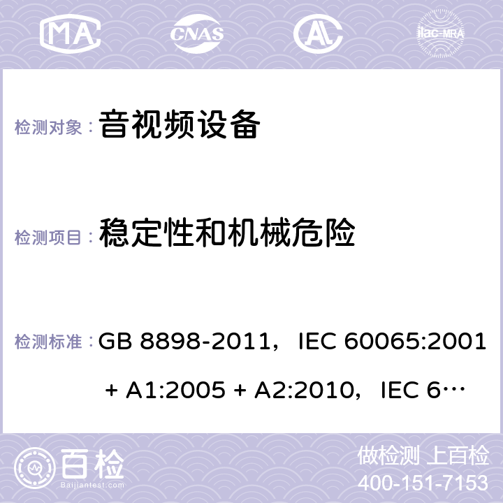 稳定性和机械危险 音频、视频及类似电子设备 安全要求 GB 8898-2011，IEC 60065:2001 + A1:2005 + A2:2010，IEC 60065:2014，EN 60065:2014，EN 60065:2014 + A11:2017，AS/NZS 60065:2012 + A1:2015 19