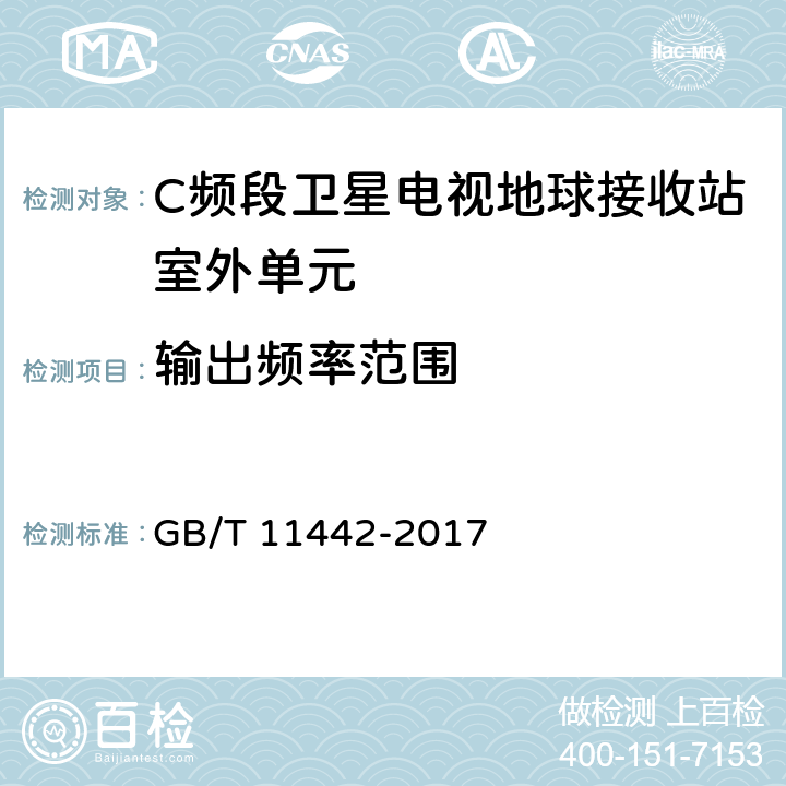 输出频率范围 GB/T 11442-2017 C频段卫星电视接收站通用规范