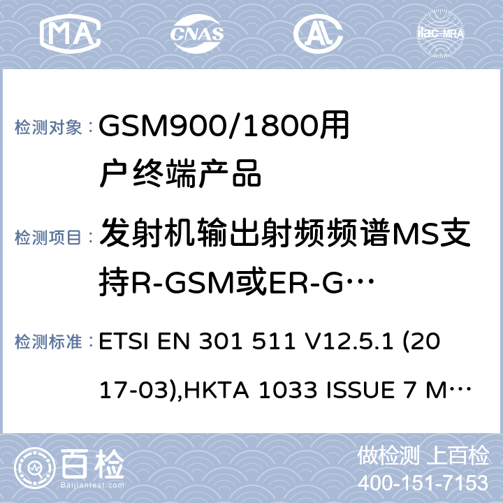 发射机输出射频频谱MS支持R-GSM或ER-GSM频带 全球无线通信系统(GSM)涉及R&TTE导则第3.2章下的必要要求的工作在GSM 900 和GSM 1800频段内的移动台协调标准(1999/5/EC) ETSI EN 301 511 V12.5.1 (2017-03),HKTA 1033 ISSUE 7 MARCH 2012 4.2.9
