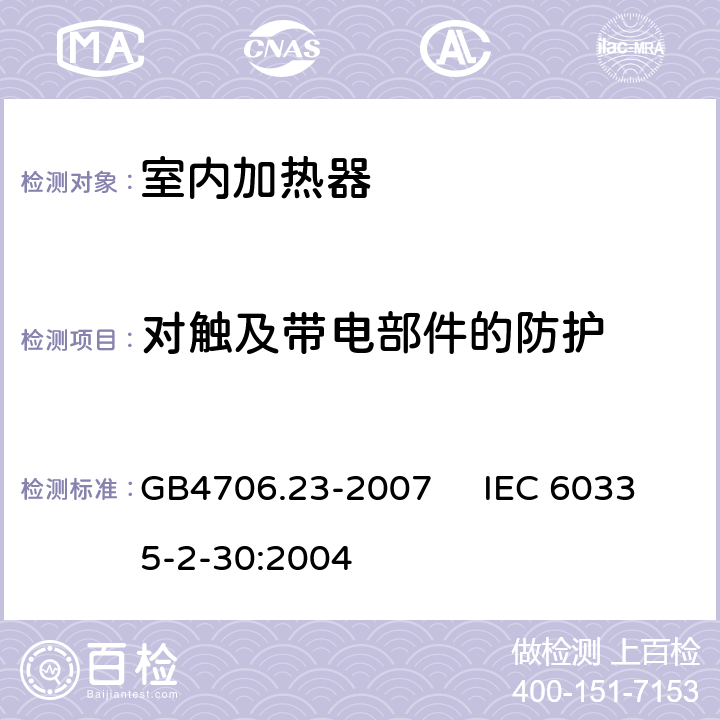 对触及带电部件的防护 家用和类似用途电器的安全 室内加热器的特殊要求 GB4706.23-2007 IEC 60335-2-30:2004 8