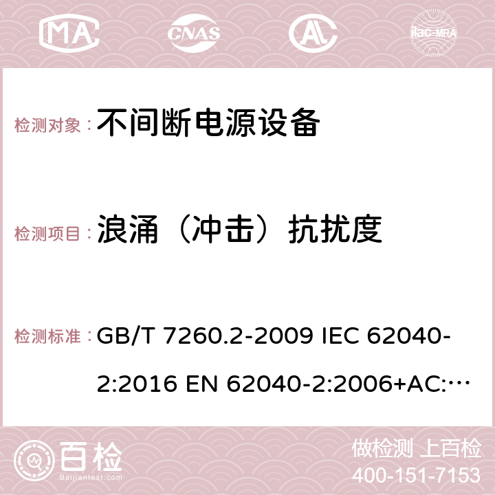 浪涌（冲击）抗扰度 不间断电源设备(UPS) 第2部分：电磁兼容性(EMC)要求 GB/T 7260.2-2009 IEC 62040-2:2016 EN 62040-2:2006+AC:2006 EN IEC 62040-2:2018 7.3.2,7.3.3