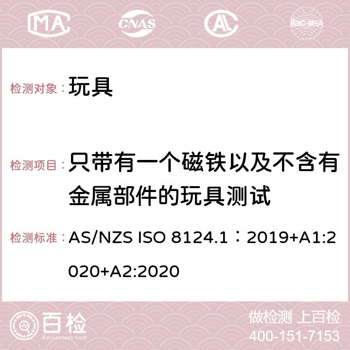 只带有一个磁铁以及不含有金属部件的玩具测试 玩具安全—机械和物理性能 AS/NZS ISO 8124.1：2019+A1:2020+A2:2020 5.31.4